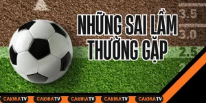 Sai lầm phổ biến khi cược kèo hiệp 1 người chơi cần tránh